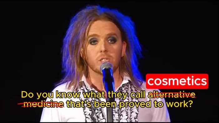 Tim Minchin: Do you know what they call alternative medicine (COSMETICS) that's been proved to work?